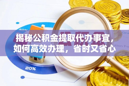 和硕揭秘公积金提取代办事宜，如何高效办理，省时又省心？