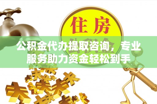 和硕公积金代办提取咨询，专业服务助力资金轻松到手