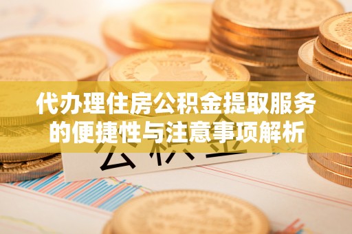 和硕代办理住房公积金提取服务的便捷性与注意事项解析