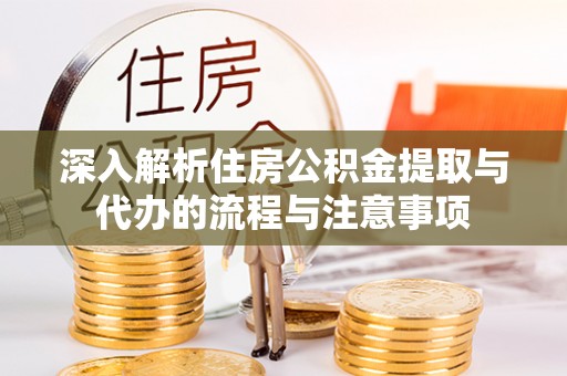 和硕深入解析住房公积金提取与代办的流程与注意事项