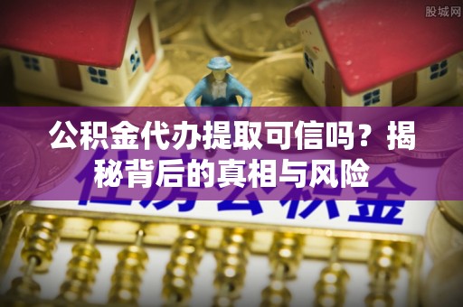 和硕公积金代办提取可信吗？揭秘背后的真相与风险