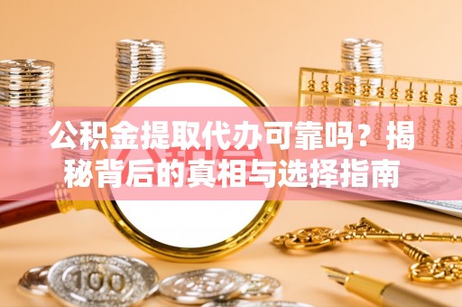 和硕公积金提取代办可靠吗？揭秘背后的真相与选择指南