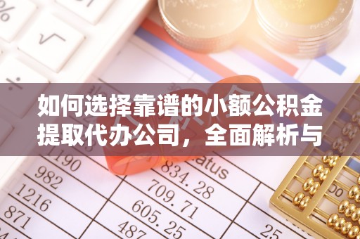 和硕如何选择靠谱的小额公积金提取代办公司，全面解析与实用指南