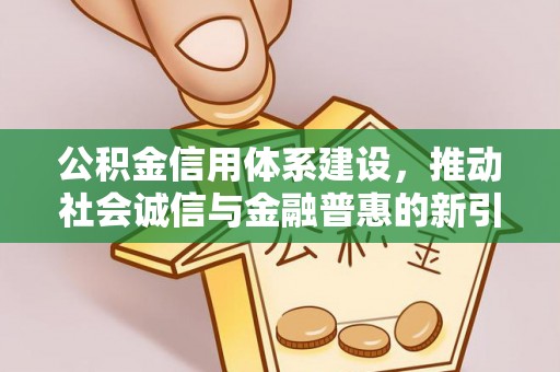 和硕公积金信用体系建设，推动社会诚信与金融普惠的新引擎