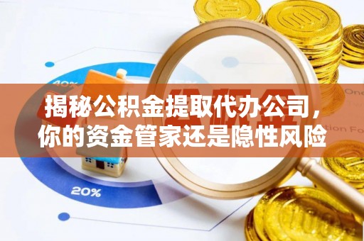 和硕揭秘公积金提取代办公司，你的资金管家还是隐性风险？