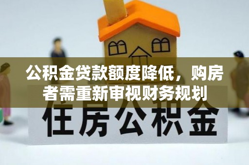 和硕公积金贷款额度降低，购房者需重新审视财务规划