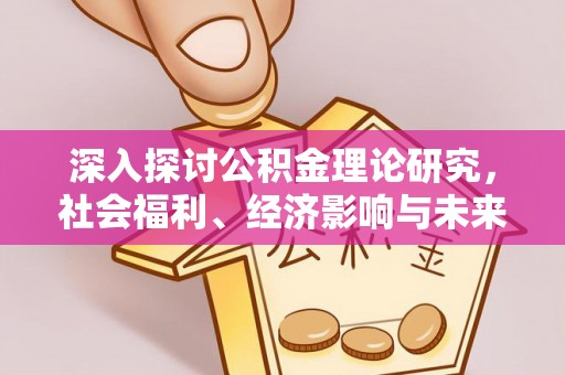 和硕深入探讨公积金理论研究，社会福利、经济影响与未来展望