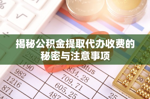 和硕揭秘公积金提取代办收费的秘密与注意事项