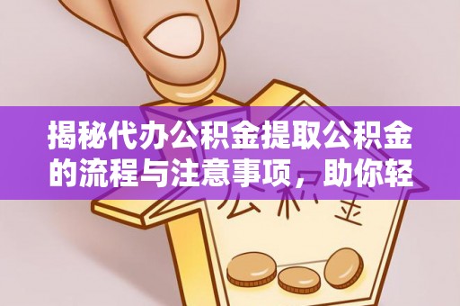 和硕揭秘代办公积金提取公积金的流程与注意事项，助你轻松拿回属于你的钱