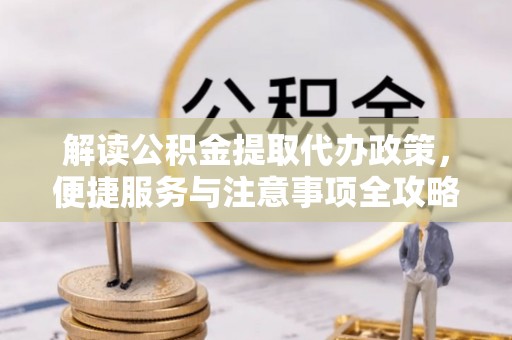 和硕解读公积金提取代办政策，便捷服务与注意事项全攻略