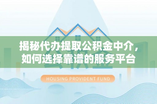 和硕揭秘代办提取公积金中介，如何选择靠谱的服务平台