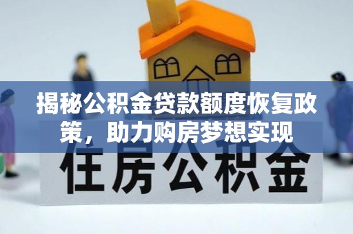 和硕揭秘公积金贷款额度恢复政策，助力购房梦想实现