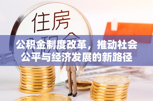 和硕公积金制度改革，推动社会公平与经济发展的新路径