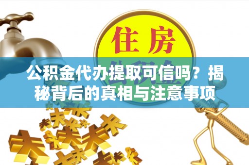 和硕公积金代办提取可信吗？揭秘背后的真相与注意事项