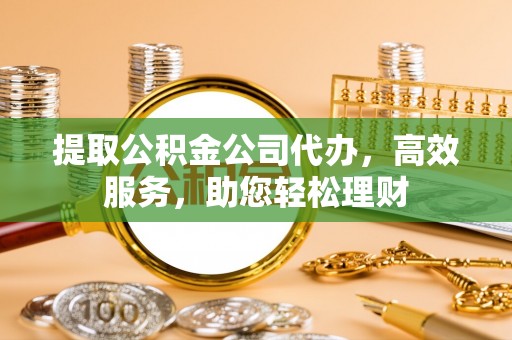 和硕提取公积金公司代办，高效服务，助您轻松理财