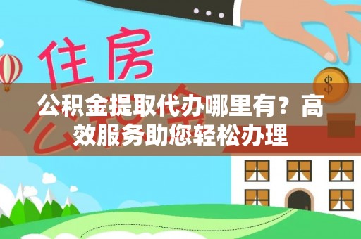 和硕公积金提取代办哪里有？高效服务助您轻松办理