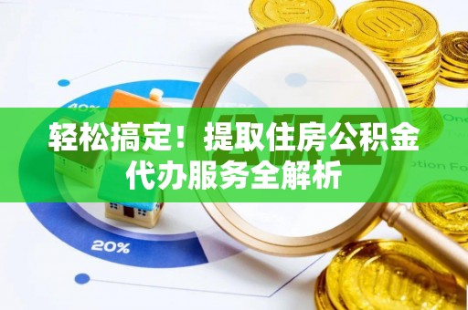 和硕轻松搞定！提取住房公积金代办服务全解析