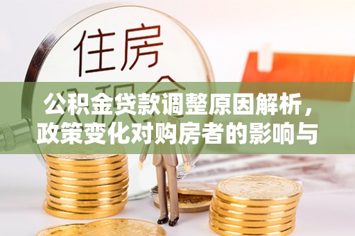 和硕公积金贷款调整原因解析，政策变化对购房者的影响与应对