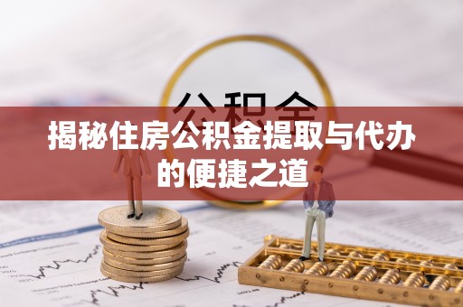 和硕揭秘住房公积金提取与代办的便捷之道