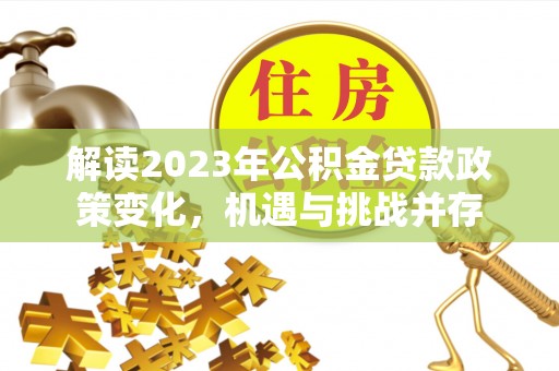 和硕解读2023年公积金贷款政策变化，机遇与挑战并存
