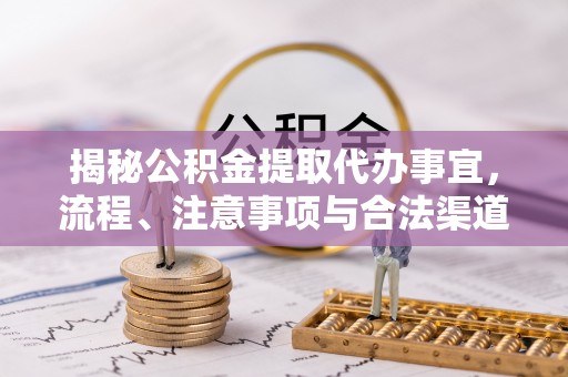 和硕揭秘公积金提取代办事宜，流程、注意事项与合法渠道