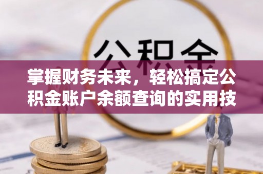 和硕掌握财务未来，轻松搞定公积金账户余额查询的实用技巧