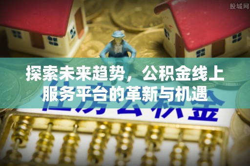 和硕探索未来趋势，公积金线上服务平台的革新与机遇