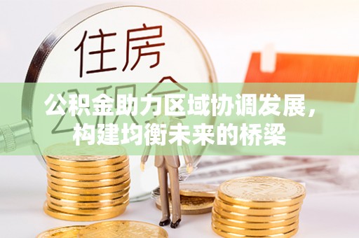 和硕公积金助力区域协调发展，构建均衡未来的桥梁