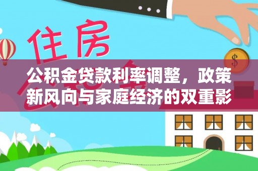 和硕公积金贷款利率调整，政策新风向与家庭经济的双重影响