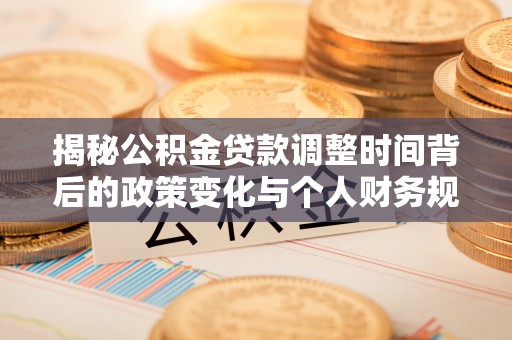和硕揭秘公积金贷款调整时间背后的政策变化与个人财务规划