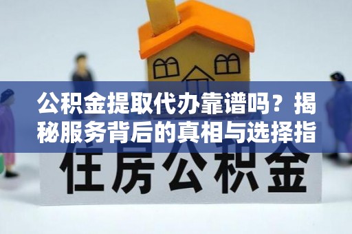 和硕公积金提取代办靠谱吗？揭秘服务背后的真相与选择指南