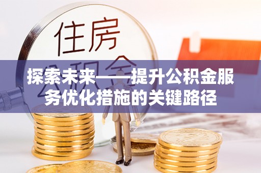 和硕探索未来——提升公积金服务优化措施的关键路径