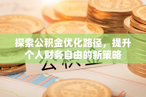 和硕探索公积金优化路径，提升个人财务自由的新策略