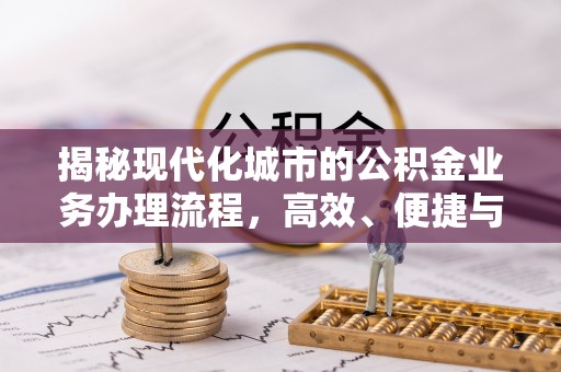 和硕揭秘现代化城市的公积金业务办理流程，高效、便捷与未来趋势