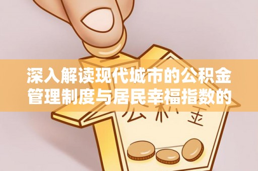 和硕深入解读现代城市的公积金管理制度与居民幸福指数的关联