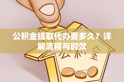 和硕公积金提取代办要多久？详解流程与时效