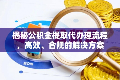 和硕揭秘公积金提取代办理流程，高效、合规的解决方案