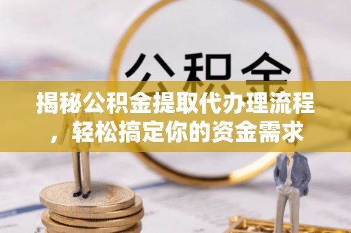 和硕揭秘公积金提取代办理流程，轻松搞定你的资金需求