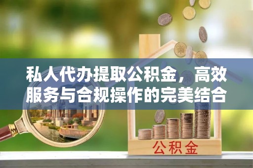 和硕私人代办提取公积金，高效服务与合规操作的完美结合