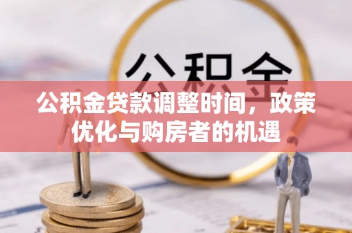 和硕公积金贷款调整时间，政策优化与购房者的机遇