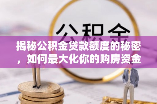 和硕揭秘公积金贷款额度的秘密，如何最大化你的购房资金？