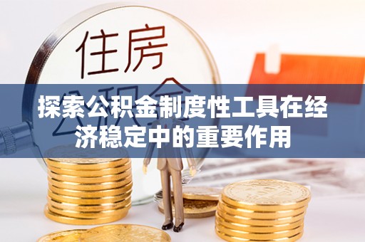 和硕探索公积金制度性工具在经济稳定中的重要作用