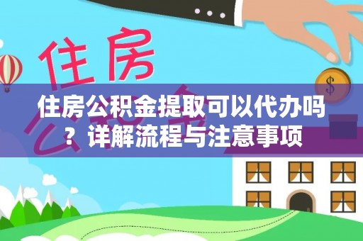 和硕住房公积金提取可以代办吗？详解流程与注意事项