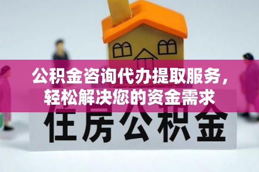 和硕公积金咨询代办提取服务，轻松解决您的资金需求