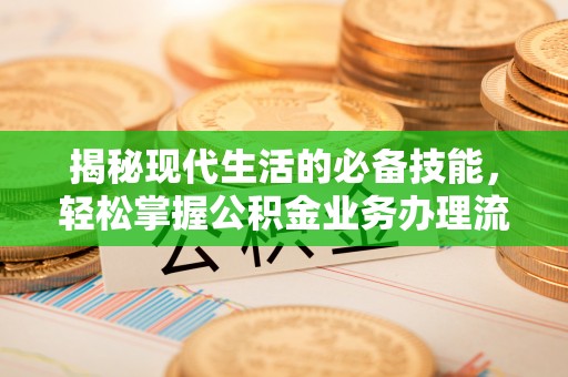 和硕揭秘现代生活的必备技能，轻松掌握公积金业务办理流程