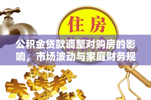 和硕公积金贷款调整对购房的影响，市场波动与家庭财务规划