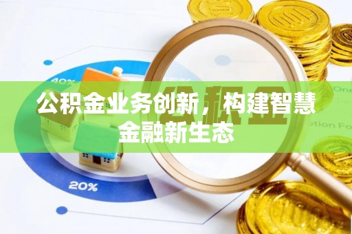 和硕公积金业务创新，构建智慧金融新生态