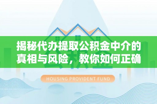 和硕揭秘代办提取公积金中介的真相与风险，教你如何正确操作