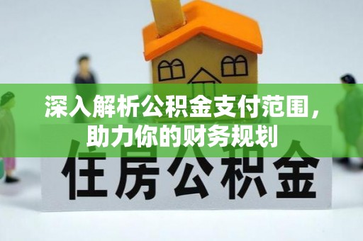 和硕深入解析公积金支付范围，助力你的财务规划
