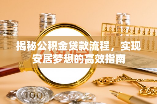 和硕揭秘公积金贷款流程，实现安居梦想的高效指南